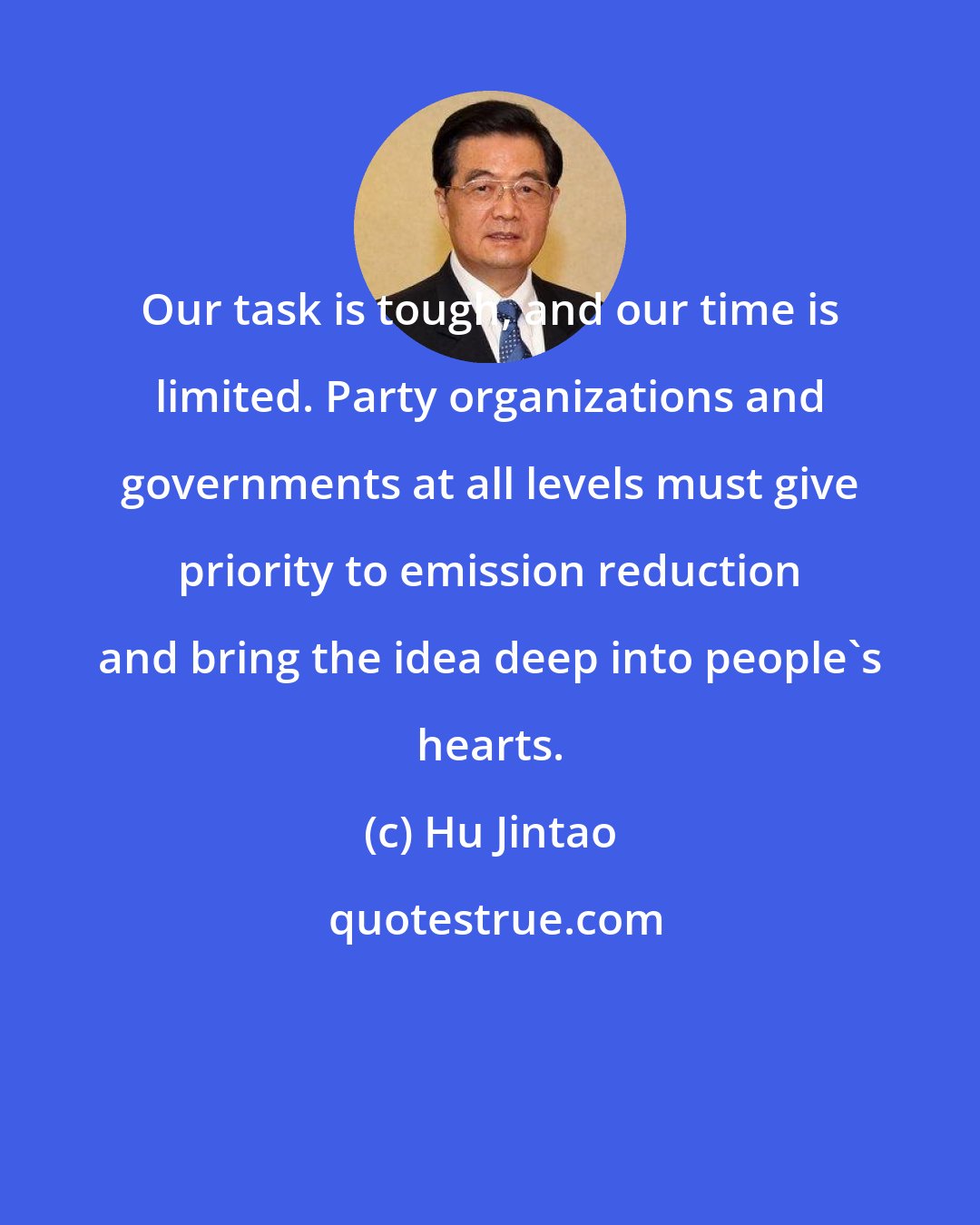 Hu Jintao: Our task is tough, and our time is limited. Party organizations and governments at all levels must give priority to emission reduction and bring the idea deep into people's hearts.