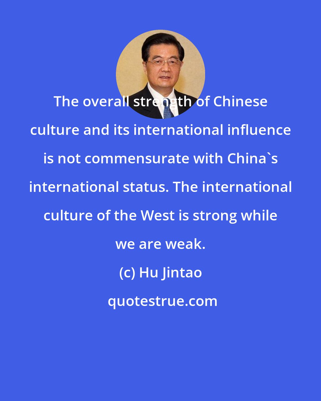 Hu Jintao: The overall strength of Chinese culture and its international influence is not commensurate with China's international status. The international culture of the West is strong while we are weak.