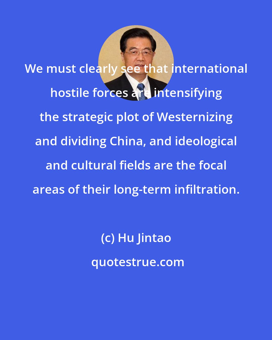 Hu Jintao: We must clearly see that international hostile forces are intensifying the strategic plot of Westernizing and dividing China, and ideological and cultural fields are the focal areas of their long-term infiltration.