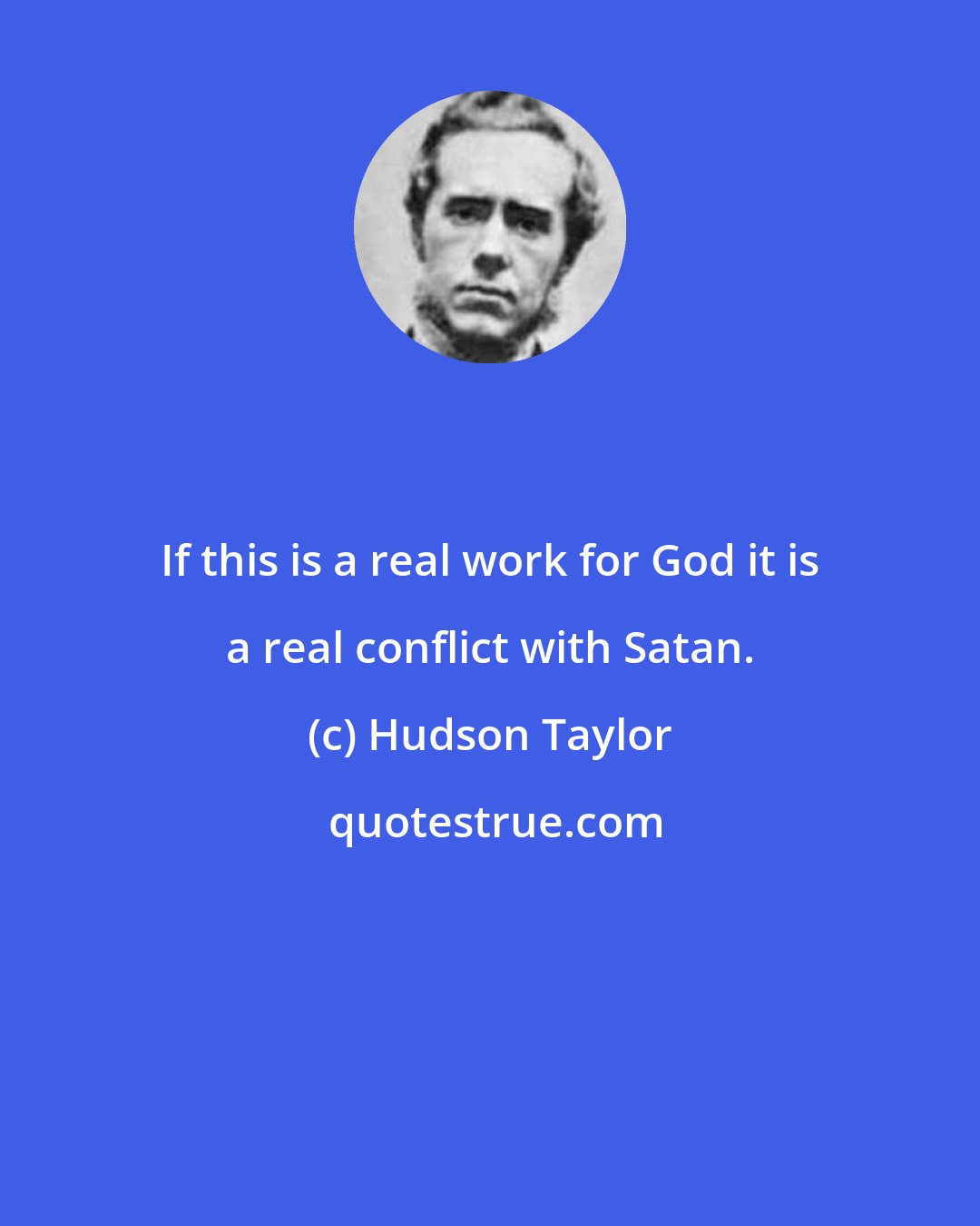 Hudson Taylor: If this is a real work for God it is a real conflict with Satan.