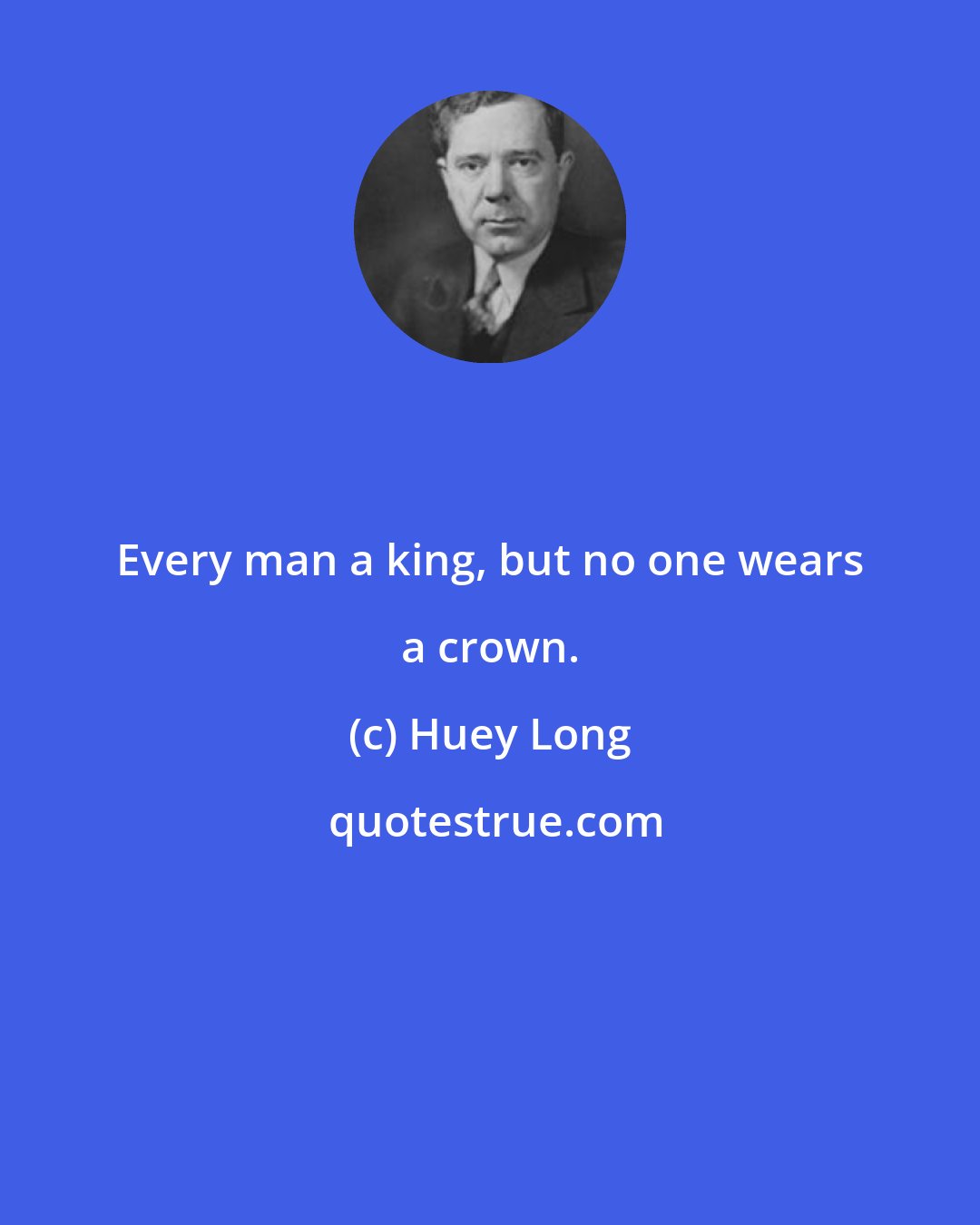 Huey Long: Every man a king, but no one wears a crown.