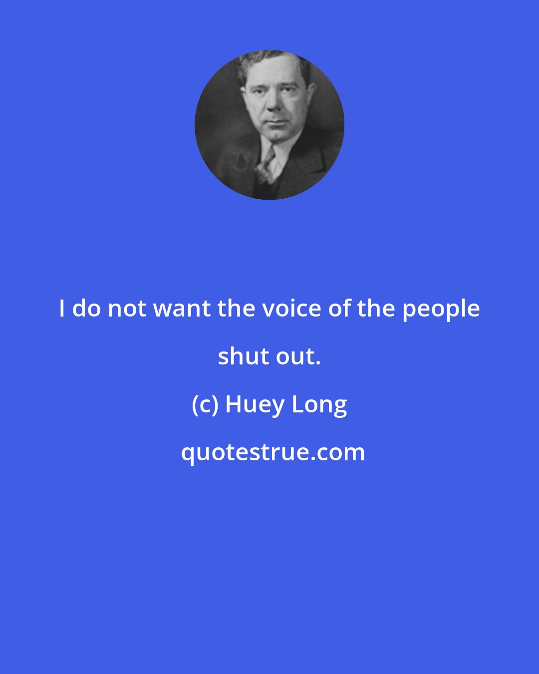 Huey Long: I do not want the voice of the people shut out.