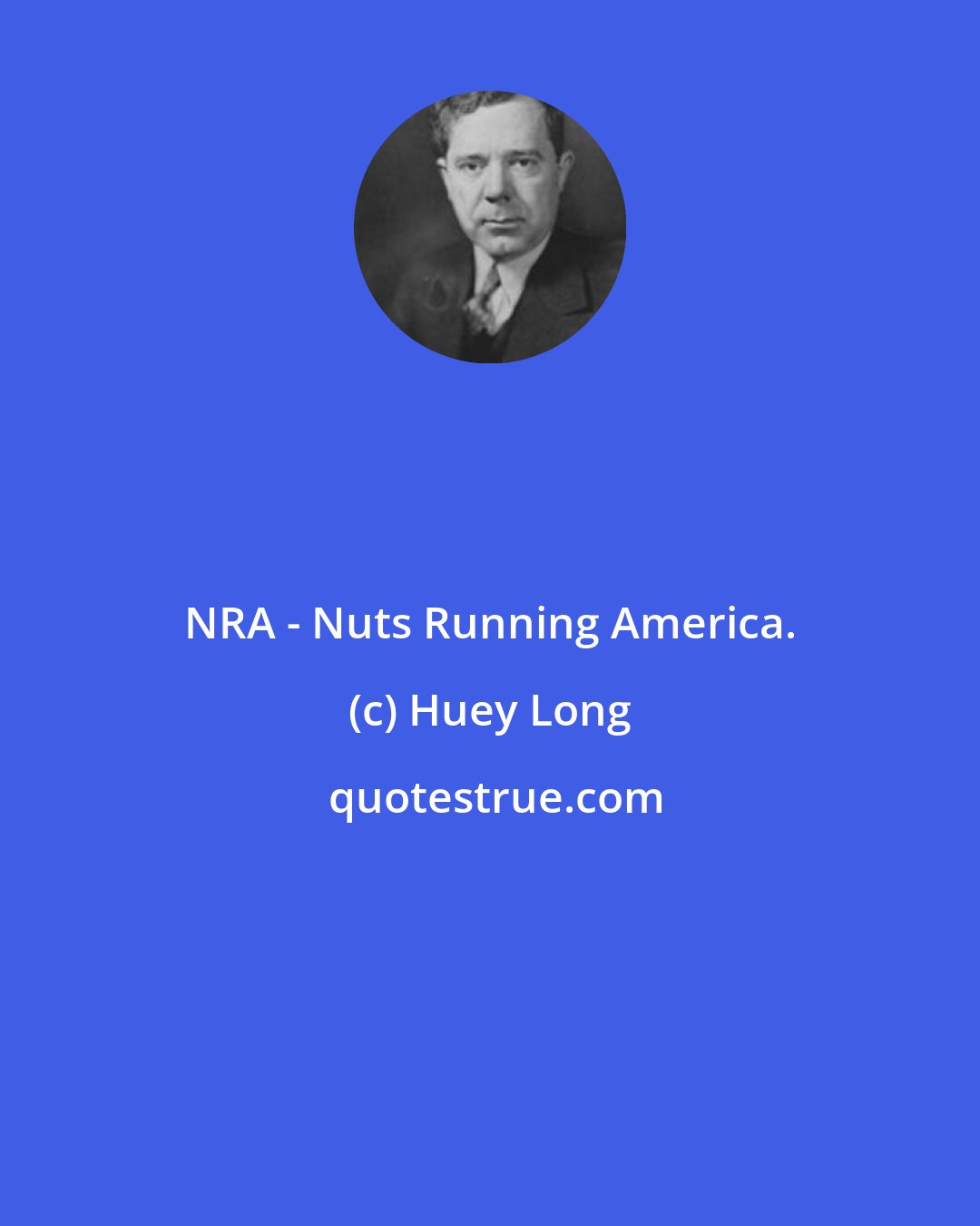 Huey Long: NRA - Nuts Running America.