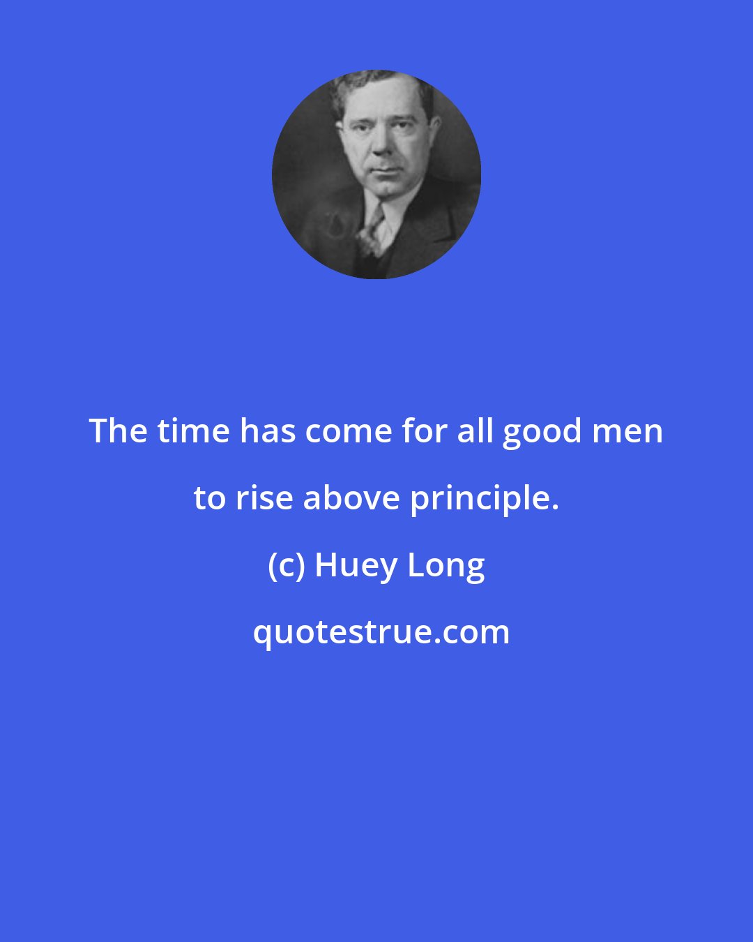 Huey Long: The time has come for all good men to rise above principle.