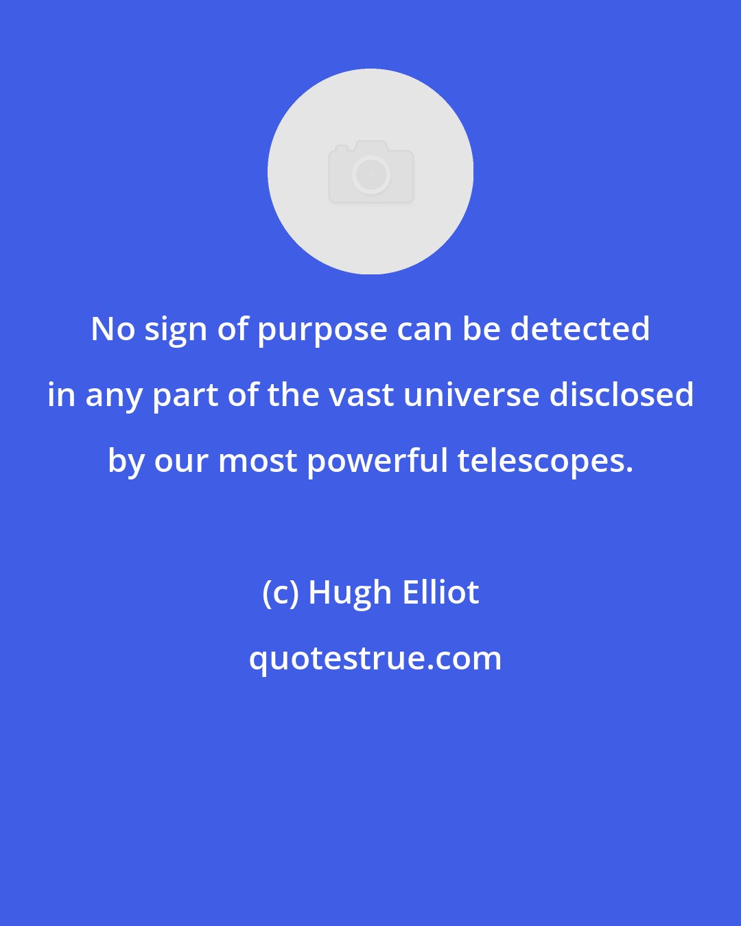 Hugh Elliot: No sign of purpose can be detected in any part of the vast universe disclosed by our most powerful telescopes.