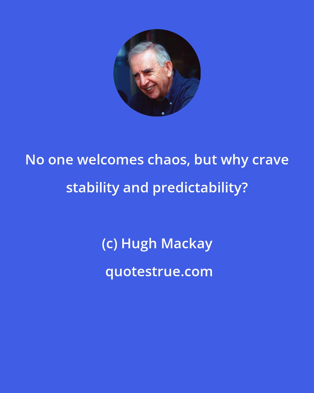 Hugh Mackay: No one welcomes chaos, but why crave stability and predictability?