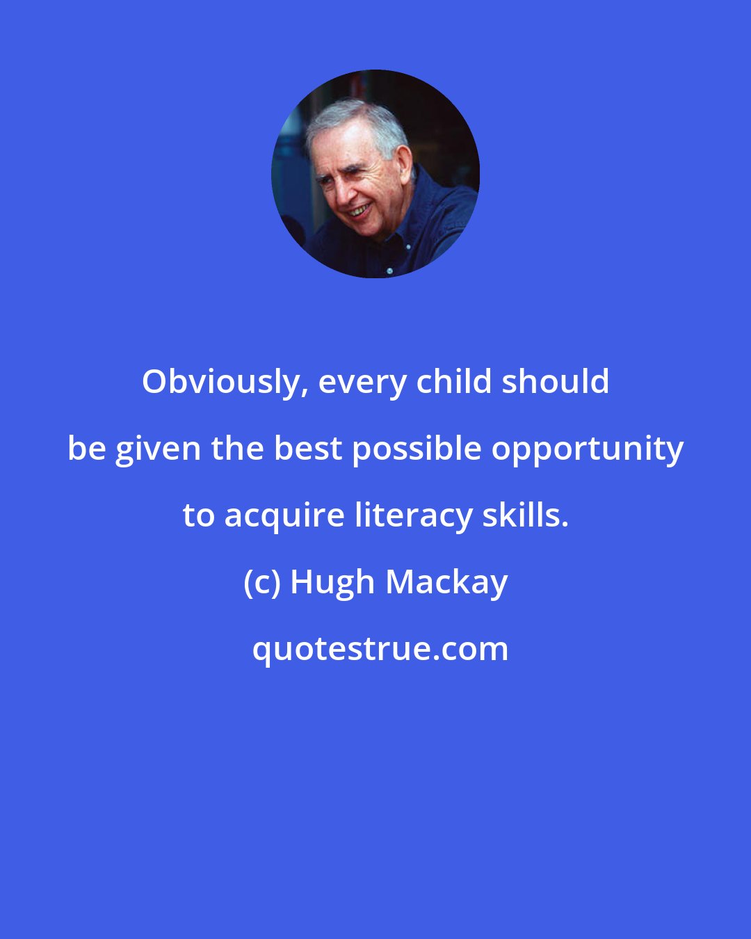 Hugh Mackay: Obviously, every child should be given the best possible opportunity to acquire literacy skills.