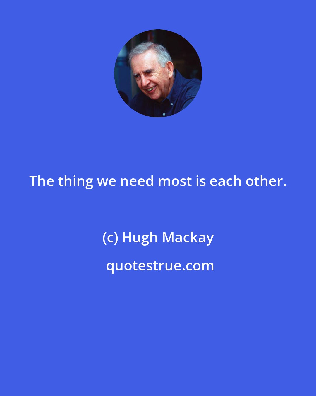 Hugh Mackay: The thing we need most is each other.