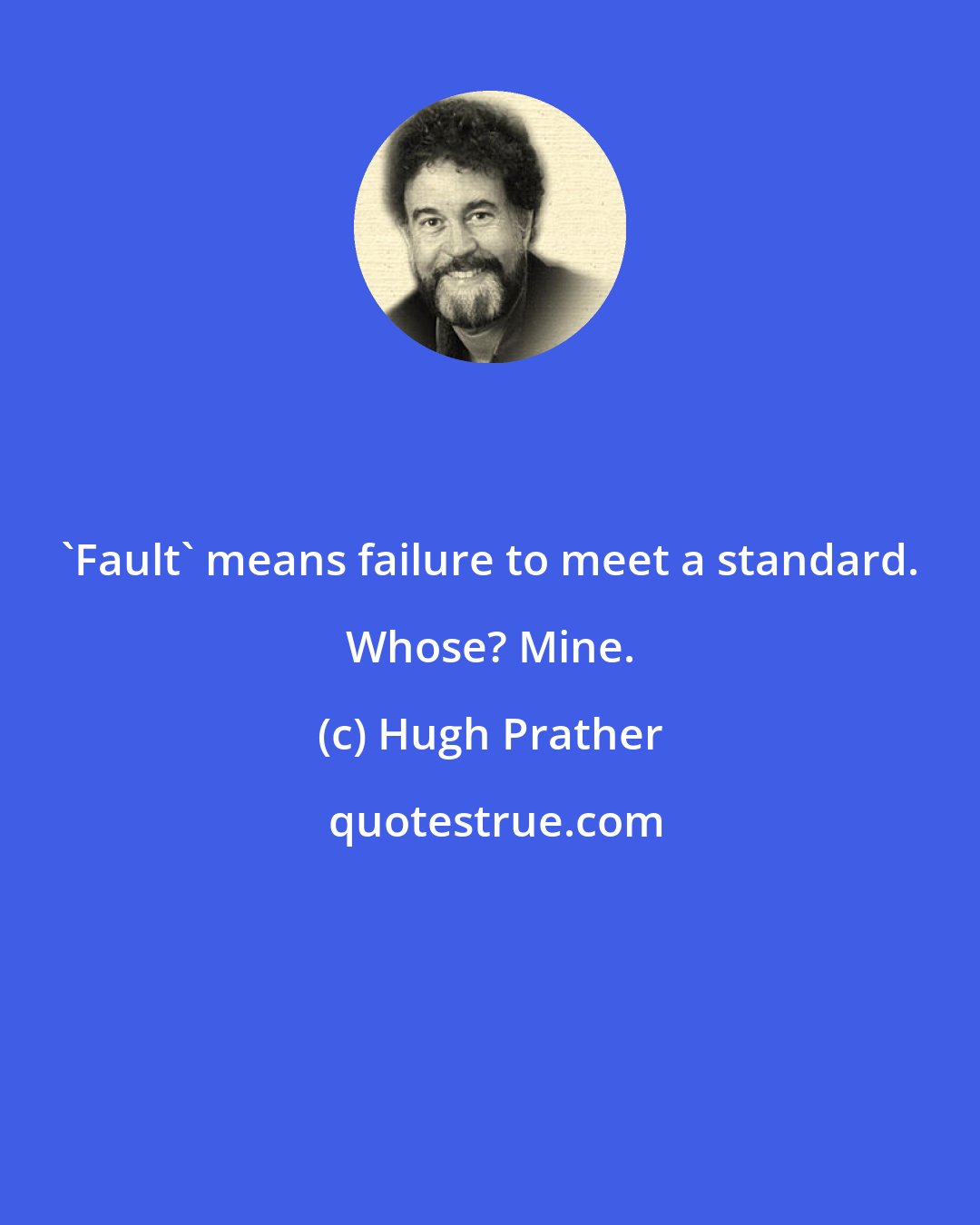 Hugh Prather: 'Fault' means failure to meet a standard. Whose? Mine.