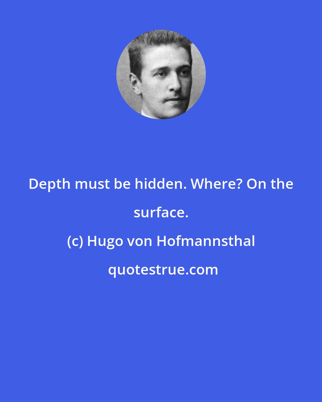Hugo von Hofmannsthal: Depth must be hidden. Where? On the surface.