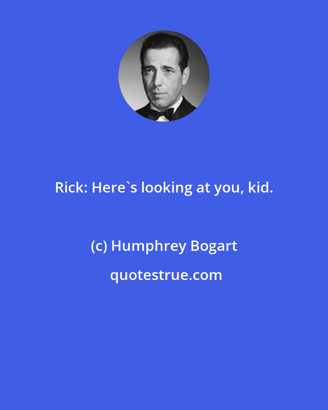 Humphrey Bogart: Rick: Here's looking at you, kid.