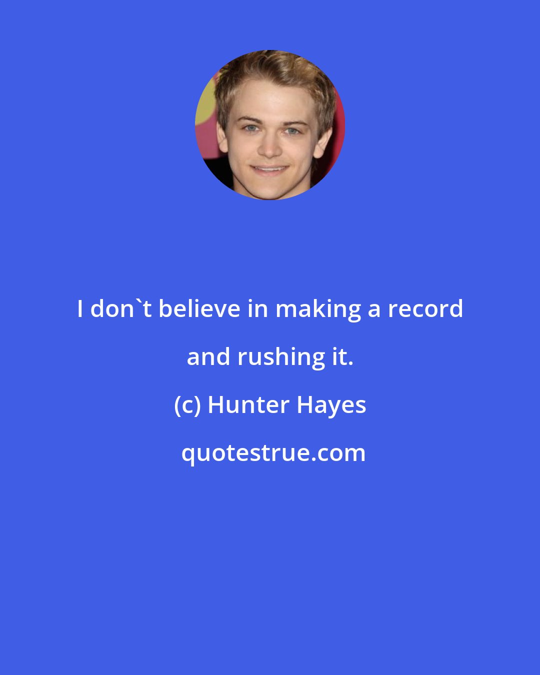 Hunter Hayes: I don't believe in making a record and rushing it.