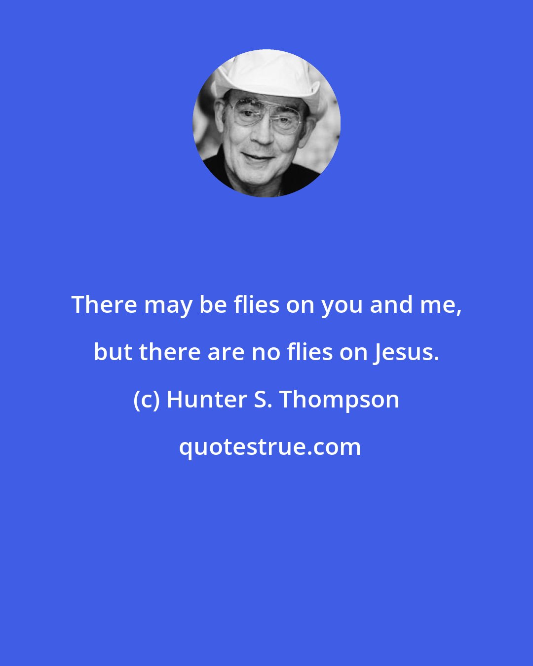 Hunter S. Thompson: There may be flies on you and me, but there are no flies on Jesus.