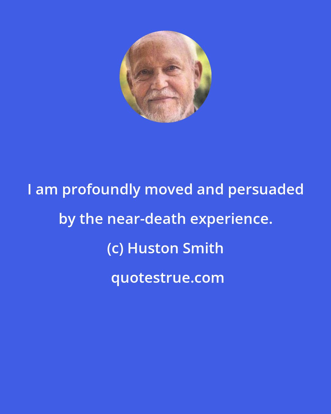 Huston Smith: I am profoundly moved and persuaded by the near-death experience.