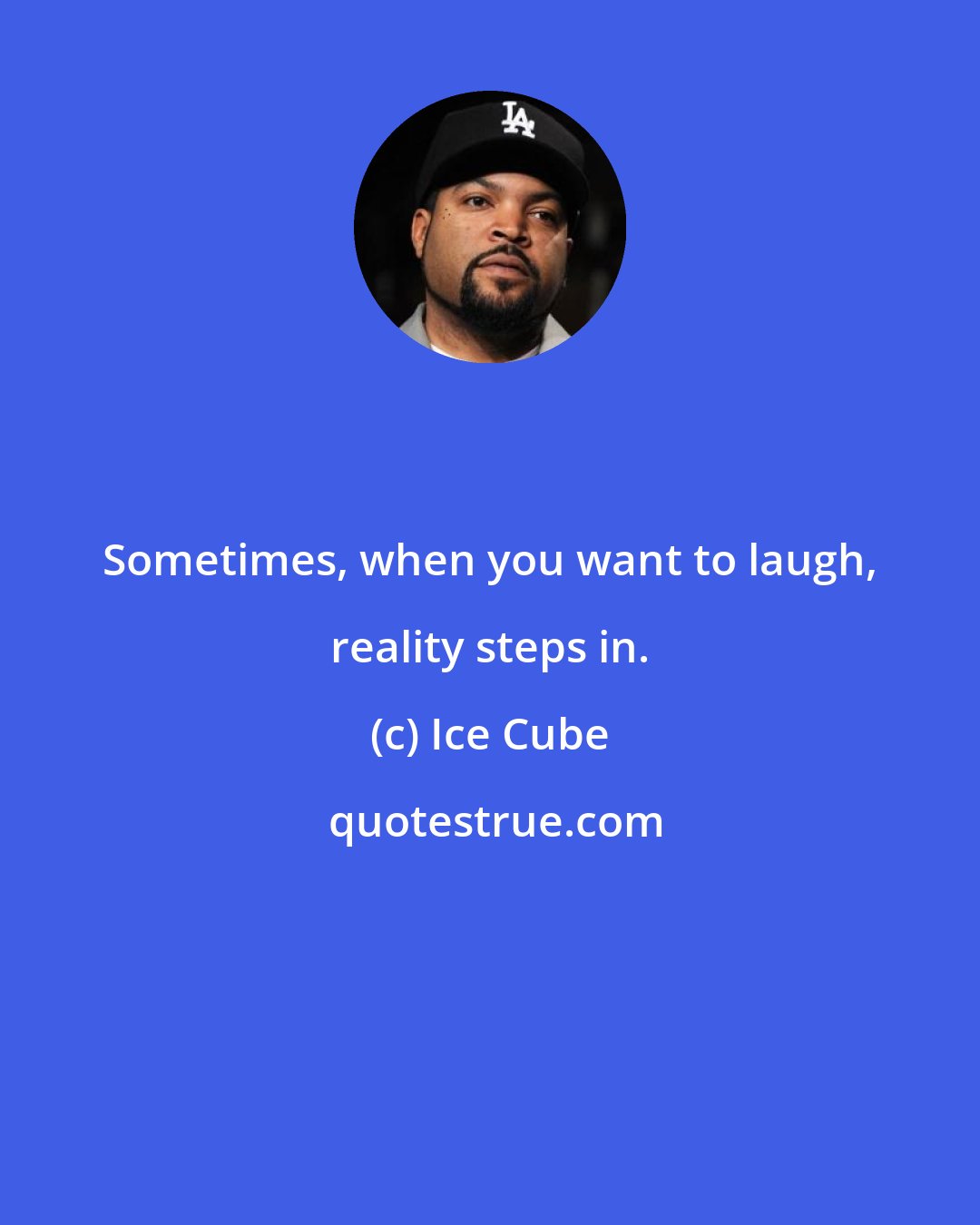 Ice Cube: Sometimes, when you want to laugh, reality steps in.