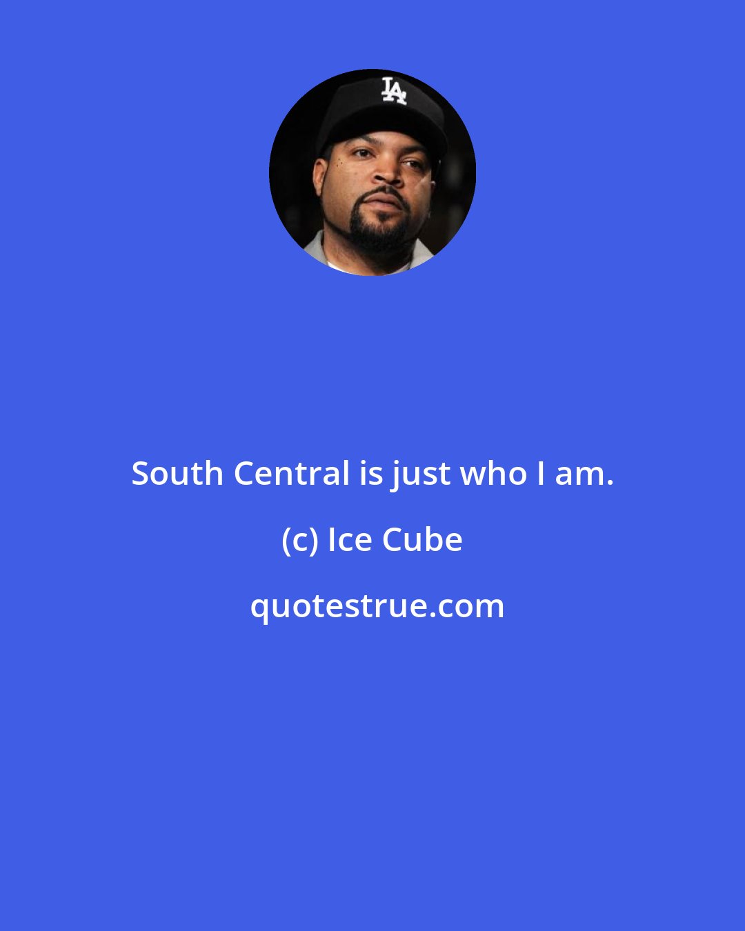 Ice Cube: South Central is just who I am.