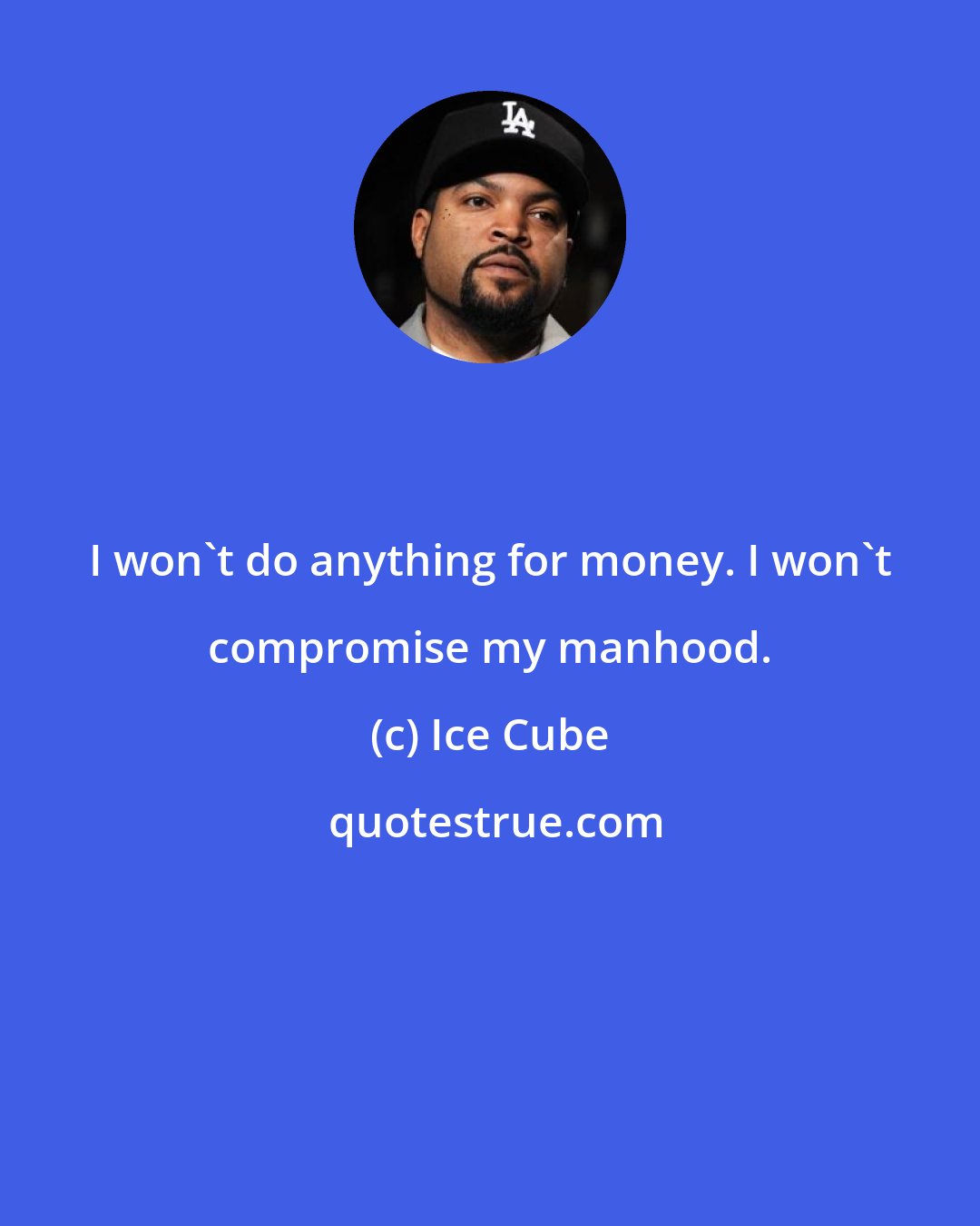 Ice Cube: I won't do anything for money. I won't compromise my manhood.