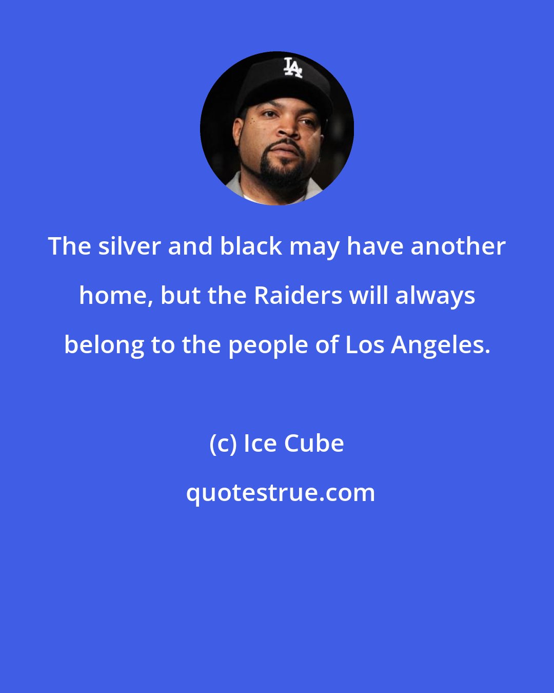 Ice Cube: The silver and black may have another home, but the Raiders will always belong to the people of Los Angeles.