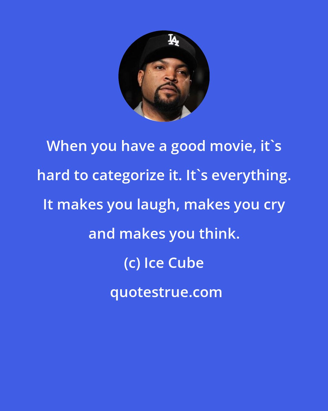 Ice Cube: When you have a good movie, it's hard to categorize it. It's everything. It makes you laugh, makes you cry and makes you think.