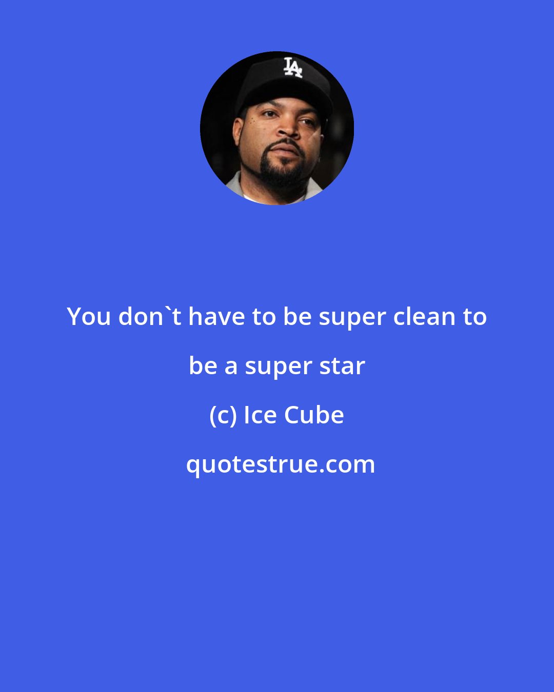 Ice Cube: You don't have to be super clean to be a super star