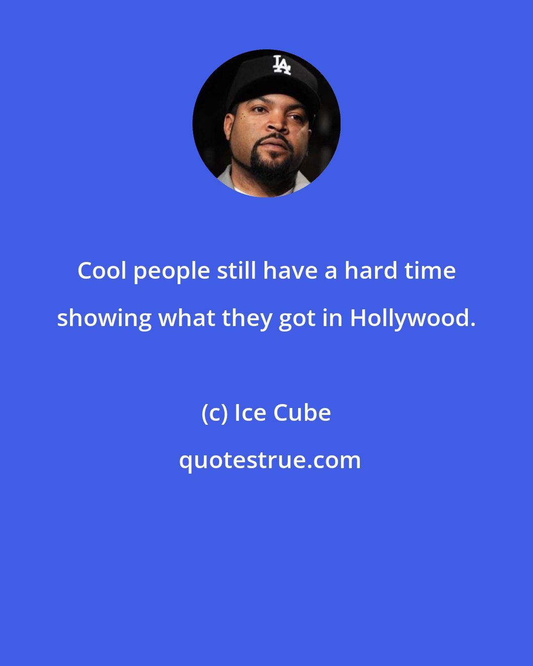 Ice Cube: Cool people still have a hard time showing what they got in Hollywood.