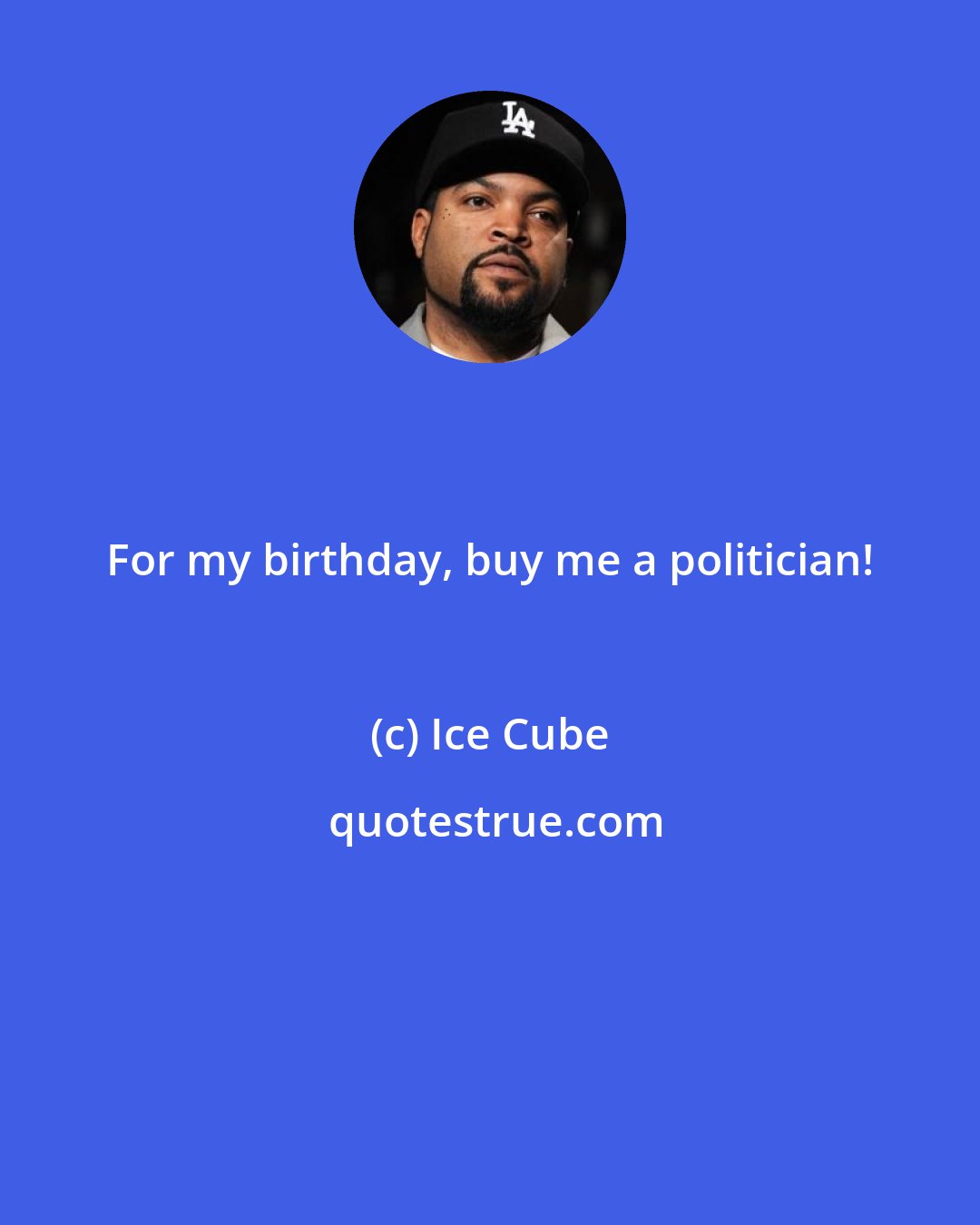 Ice Cube: For my birthday, buy me a politician!