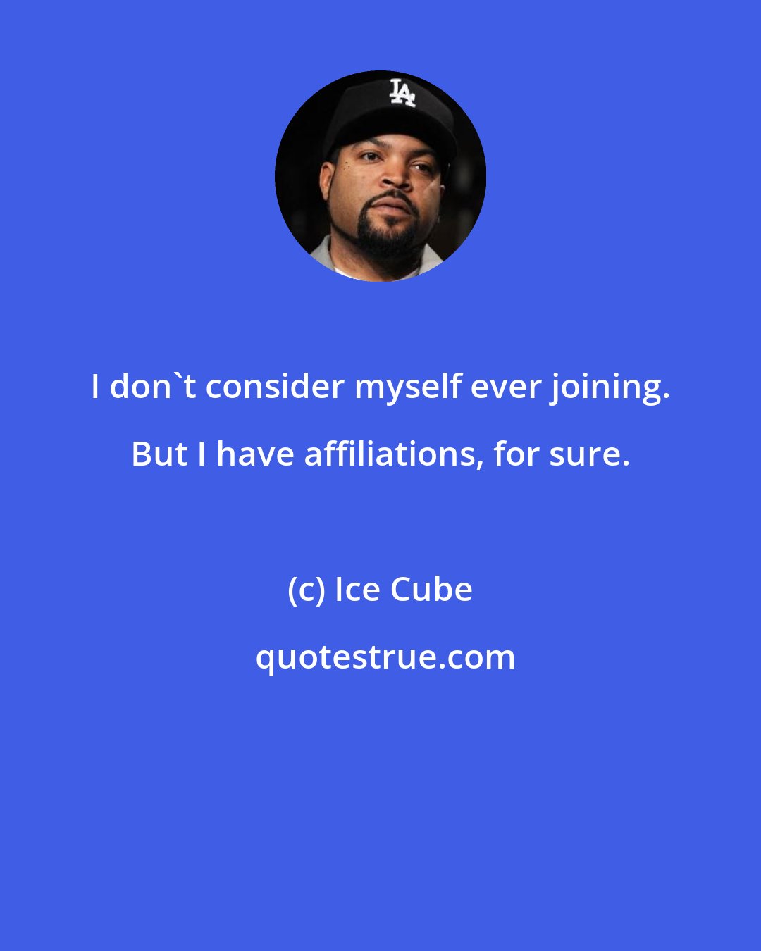 Ice Cube: I don't consider myself ever joining. But I have affiliations, for sure.