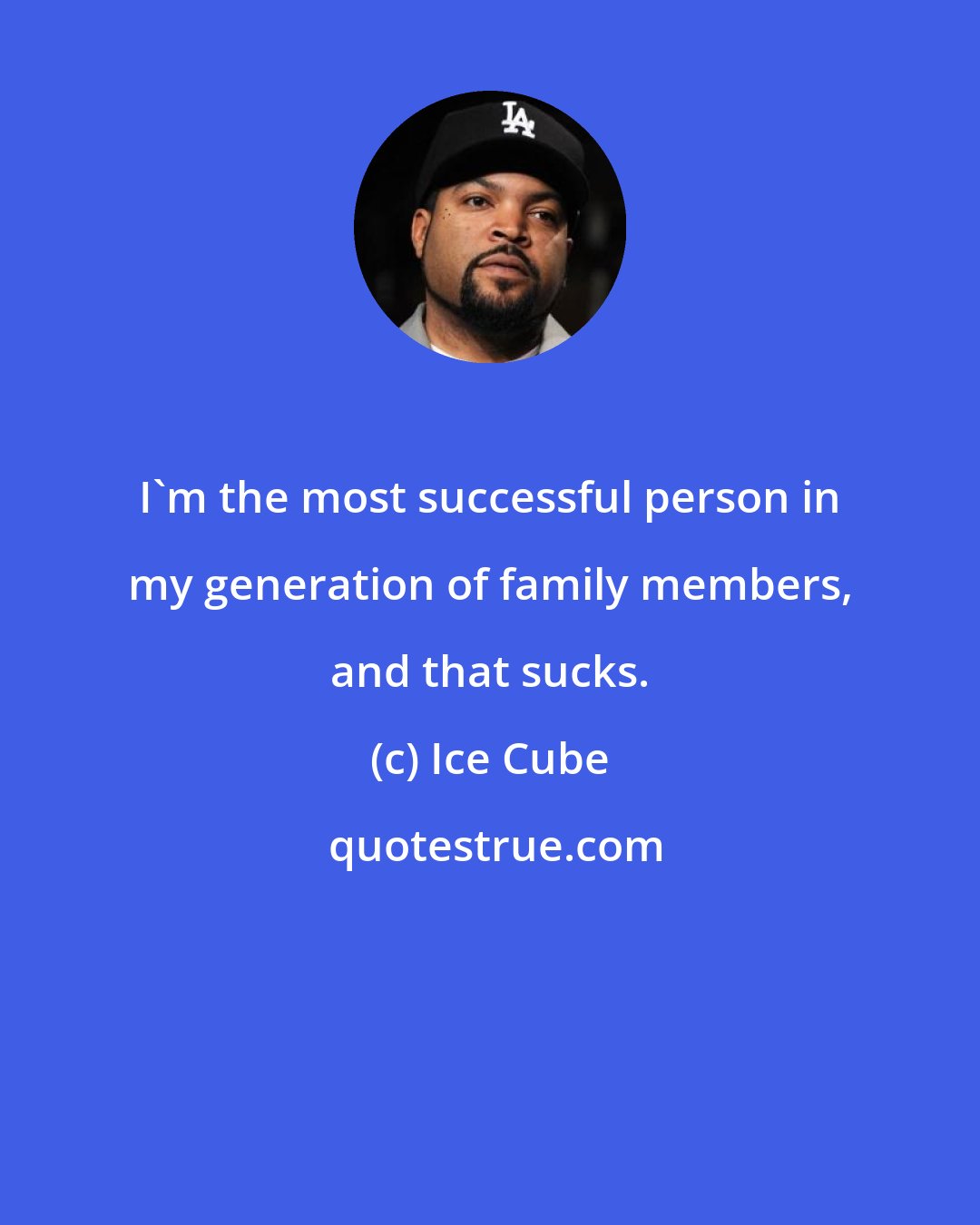 Ice Cube: I'm the most successful person in my generation of family members, and that sucks.