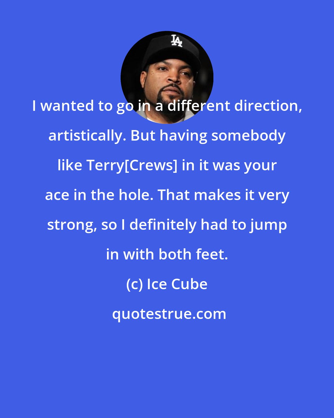 Ice Cube: I wanted to go in a different direction, artistically. But having somebody like Terry[Crews] in it was your ace in the hole. That makes it very strong, so I definitely had to jump in with both feet.