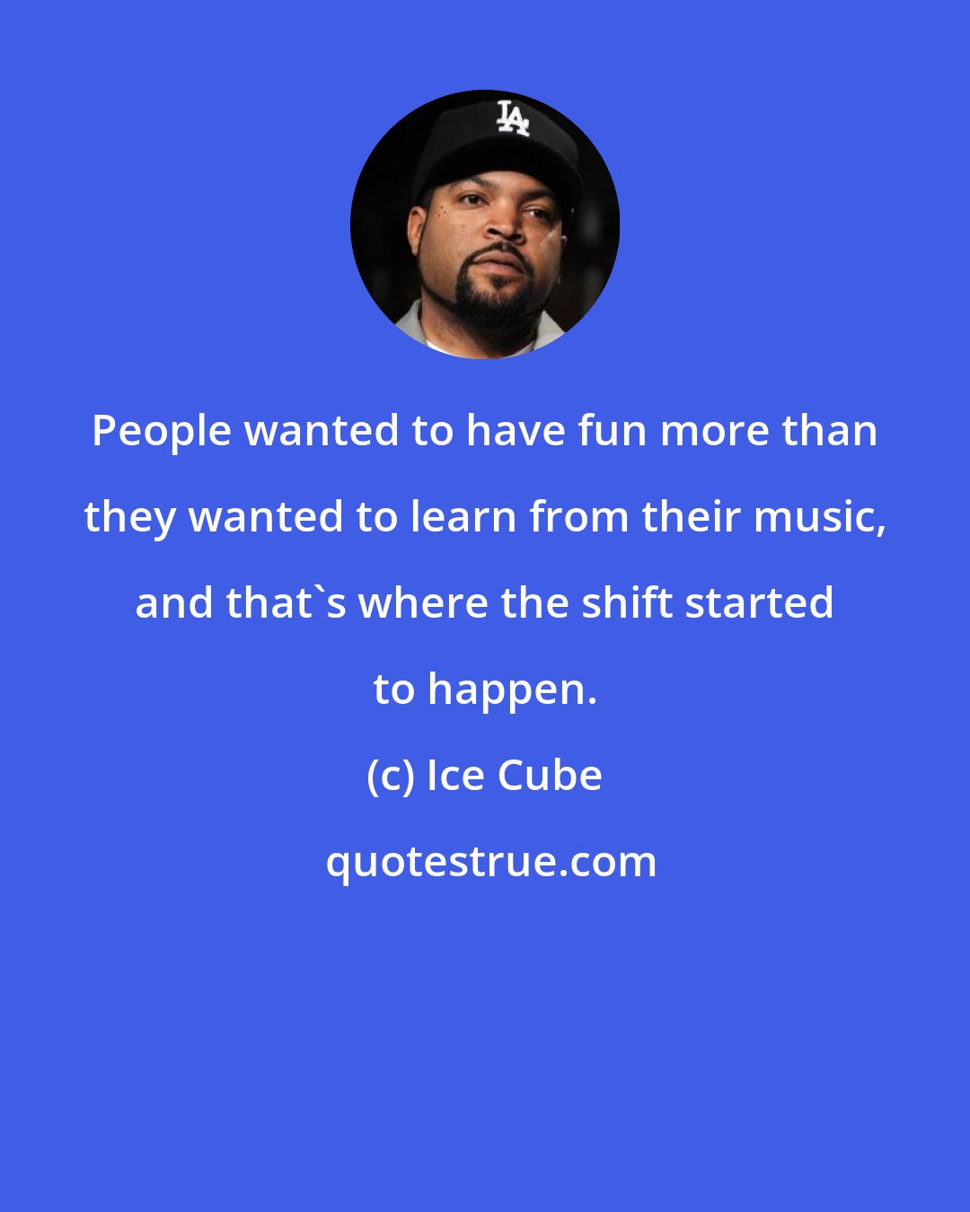 Ice Cube: People wanted to have fun more than they wanted to learn from their music, and that's where the shift started to happen.