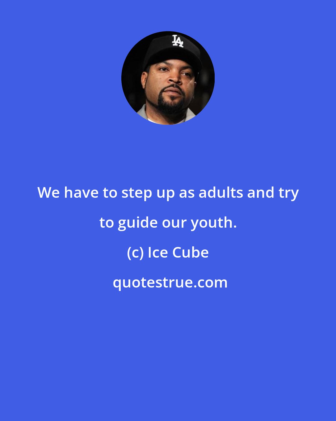 Ice Cube: We have to step up as adults and try to guide our youth.