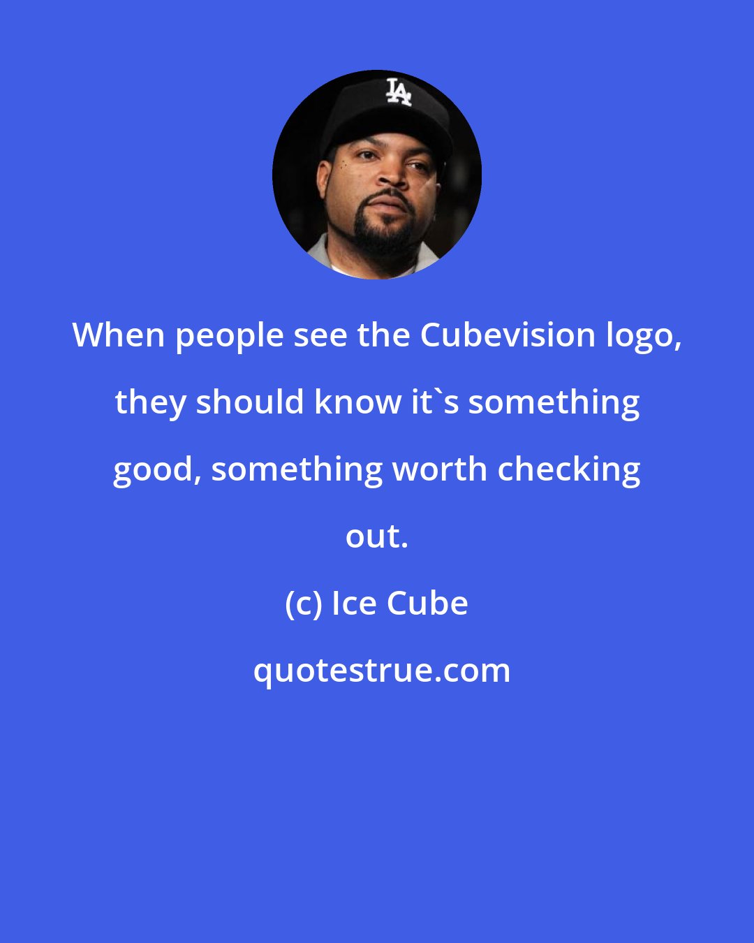 Ice Cube: When people see the Cubevision logo, they should know it's something good, something worth checking out.