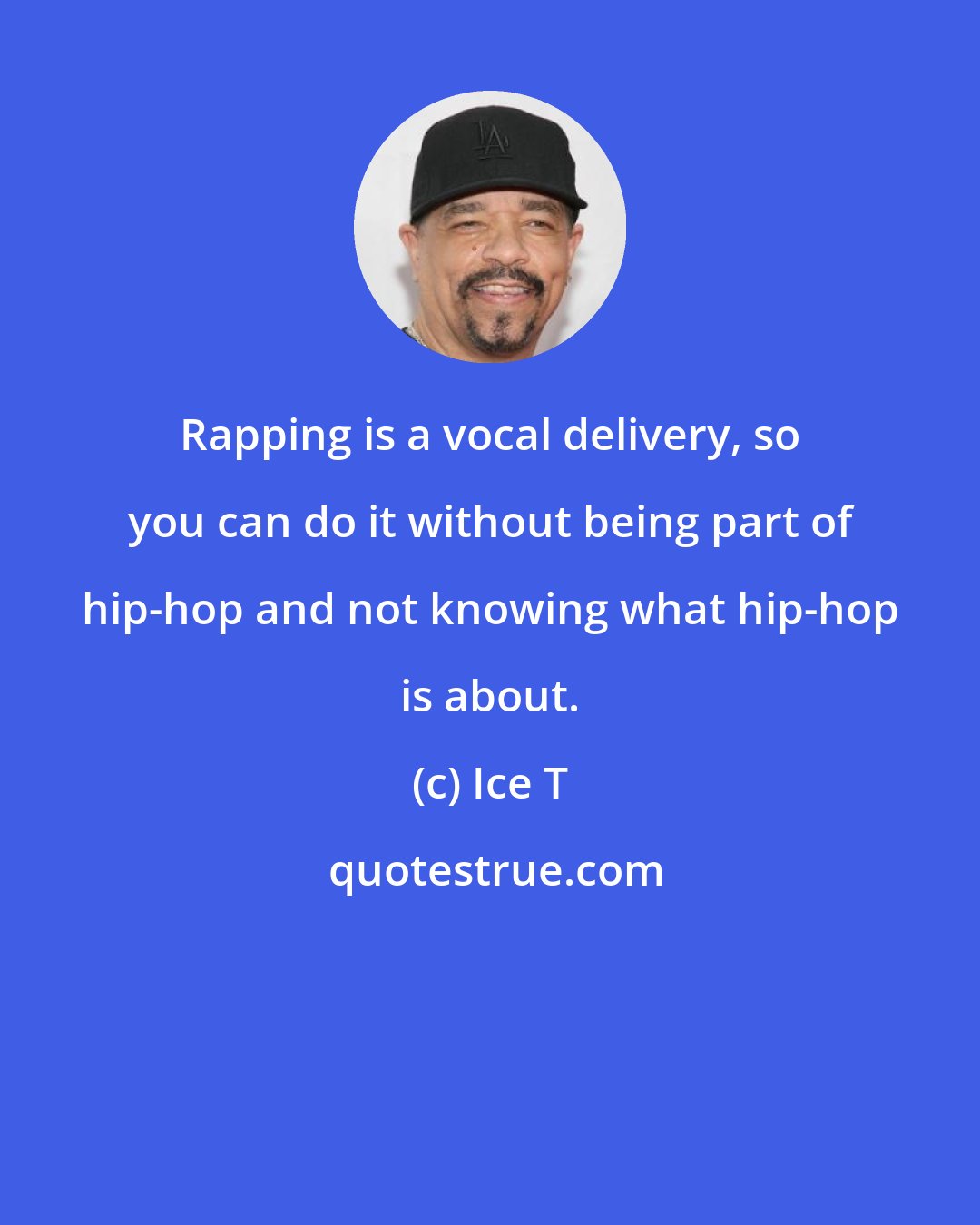 Ice T: Rapping is a vocal delivery, so you can do it without being part of hip-hop and not knowing what hip-hop is about.