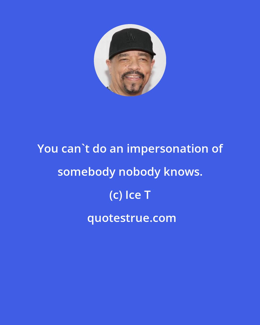 Ice T: You can't do an impersonation of somebody nobody knows.