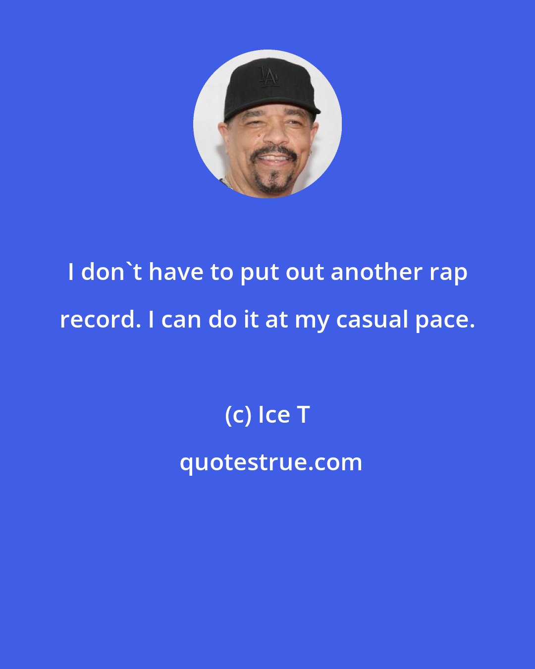 Ice T: I don't have to put out another rap record. I can do it at my casual pace.