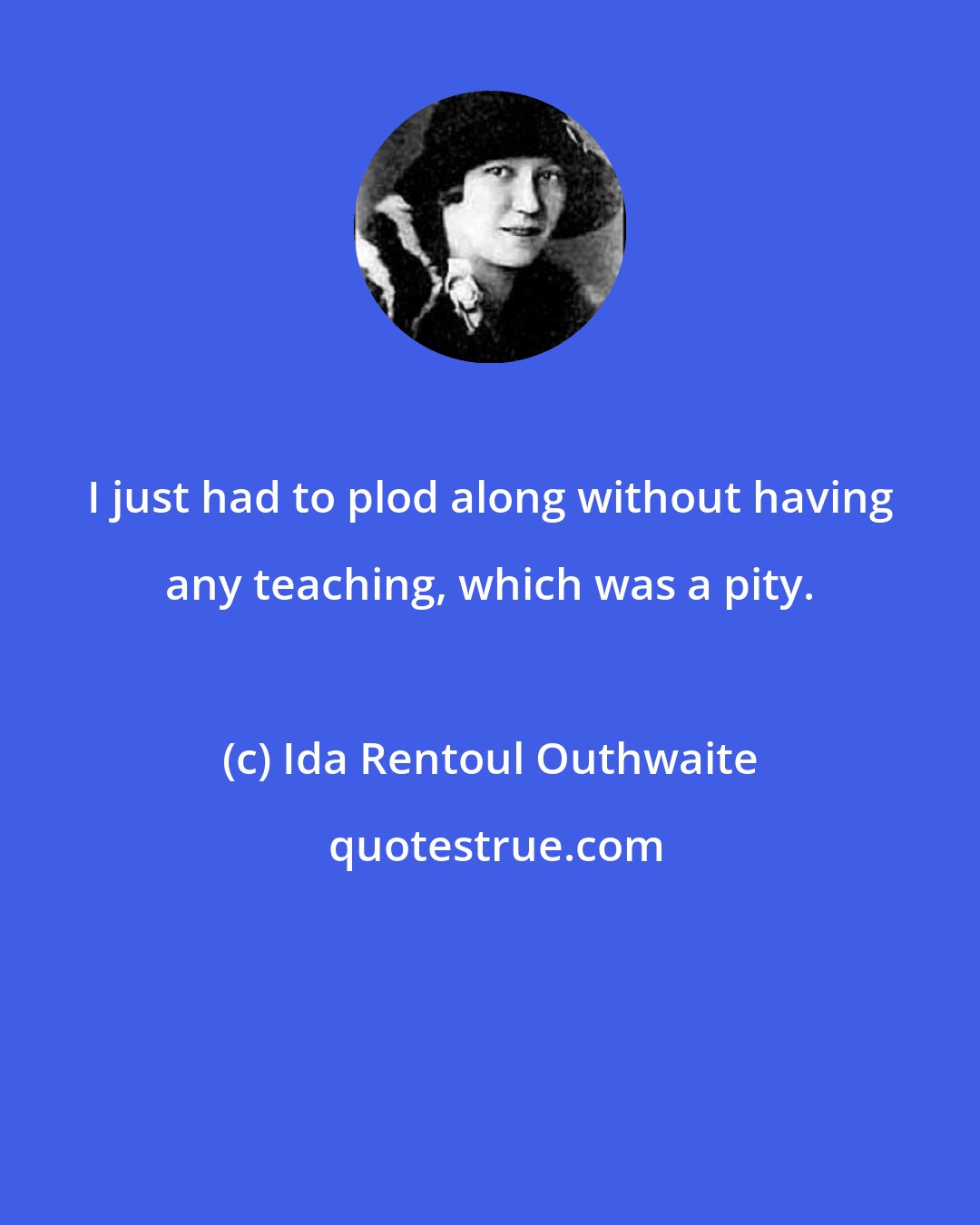 Ida Rentoul Outhwaite: I just had to plod along without having any teaching, which was a pity.