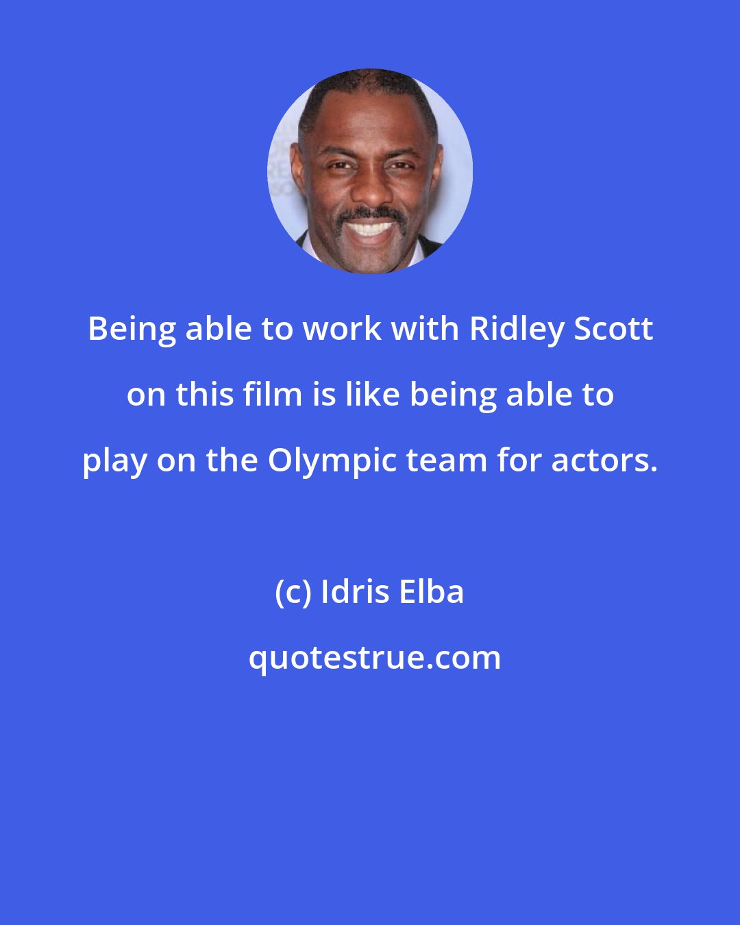 Idris Elba: Being able to work with Ridley Scott on this film is like being able to play on the Olympic team for actors.