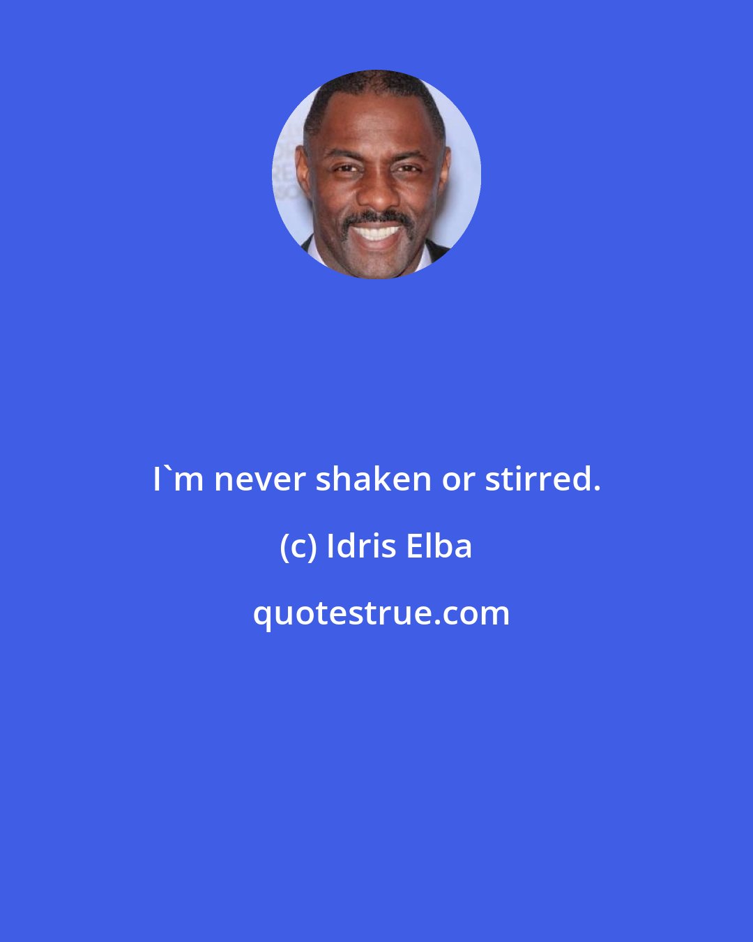 Idris Elba: I'm never shaken or stirred.