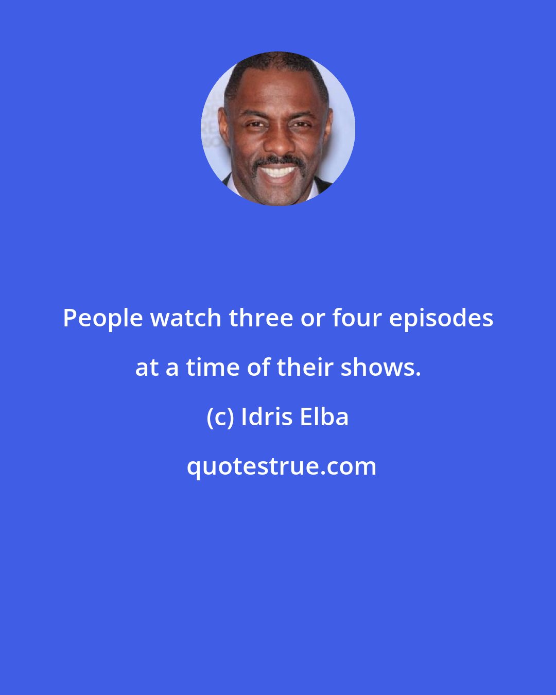 Idris Elba: People watch three or four episodes at a time of their shows.