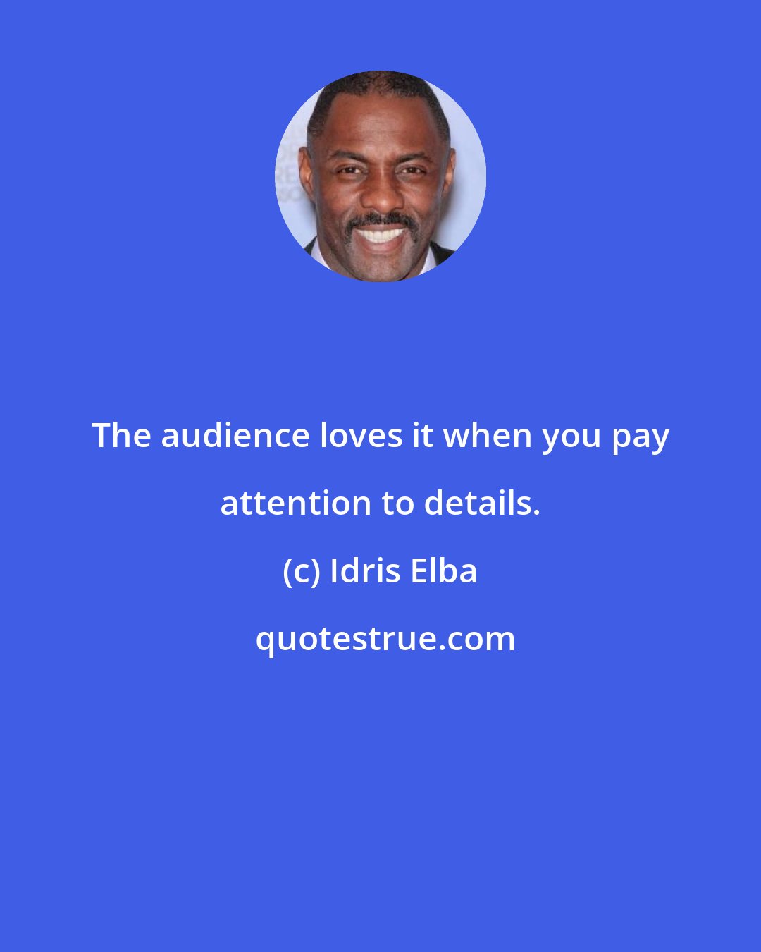 Idris Elba: The audience loves it when you pay attention to details.