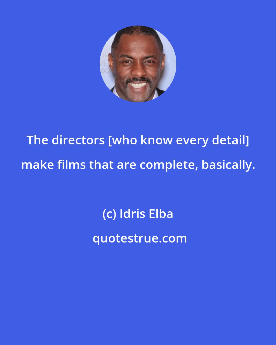 Idris Elba: The directors [who know every detail] make films that are complete, basically.