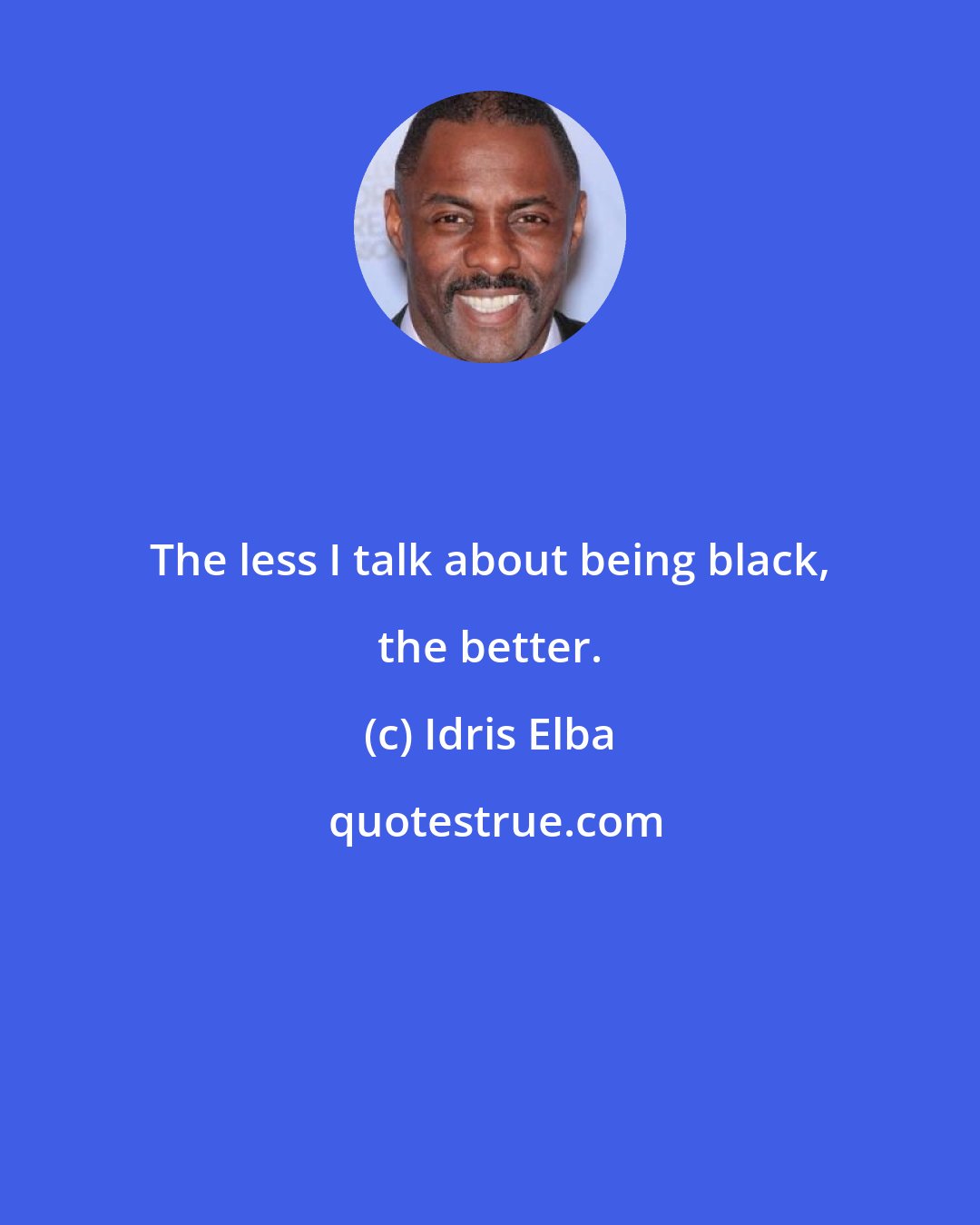 Idris Elba: The less I talk about being black, the better.