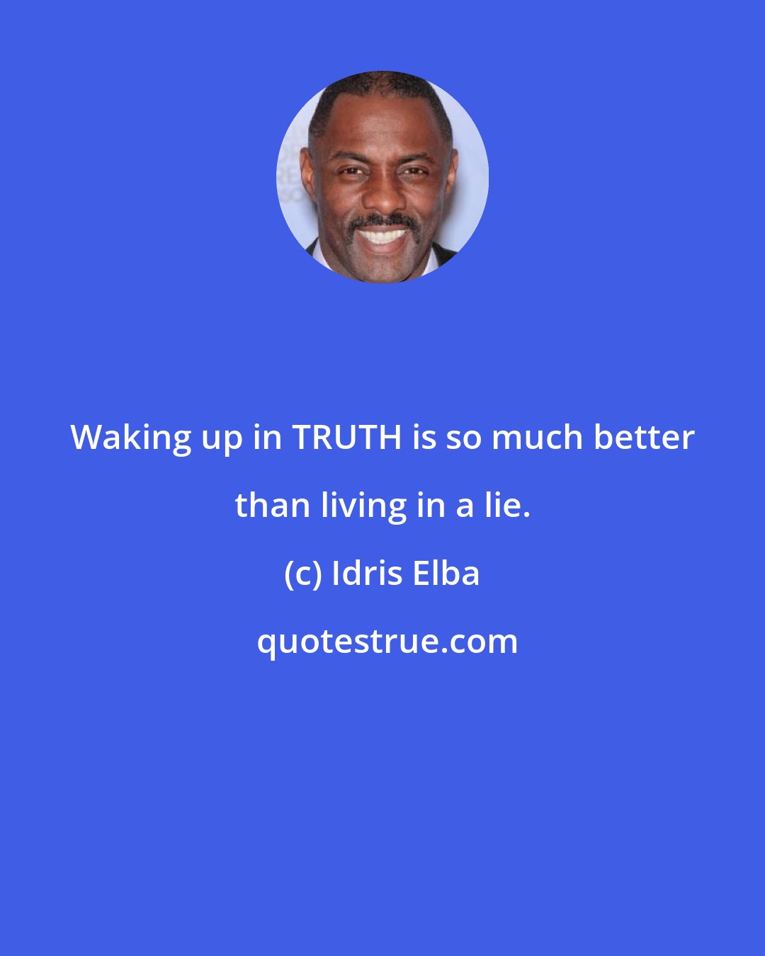 Idris Elba: Waking up in TRUTH is so much better than living in a lie.