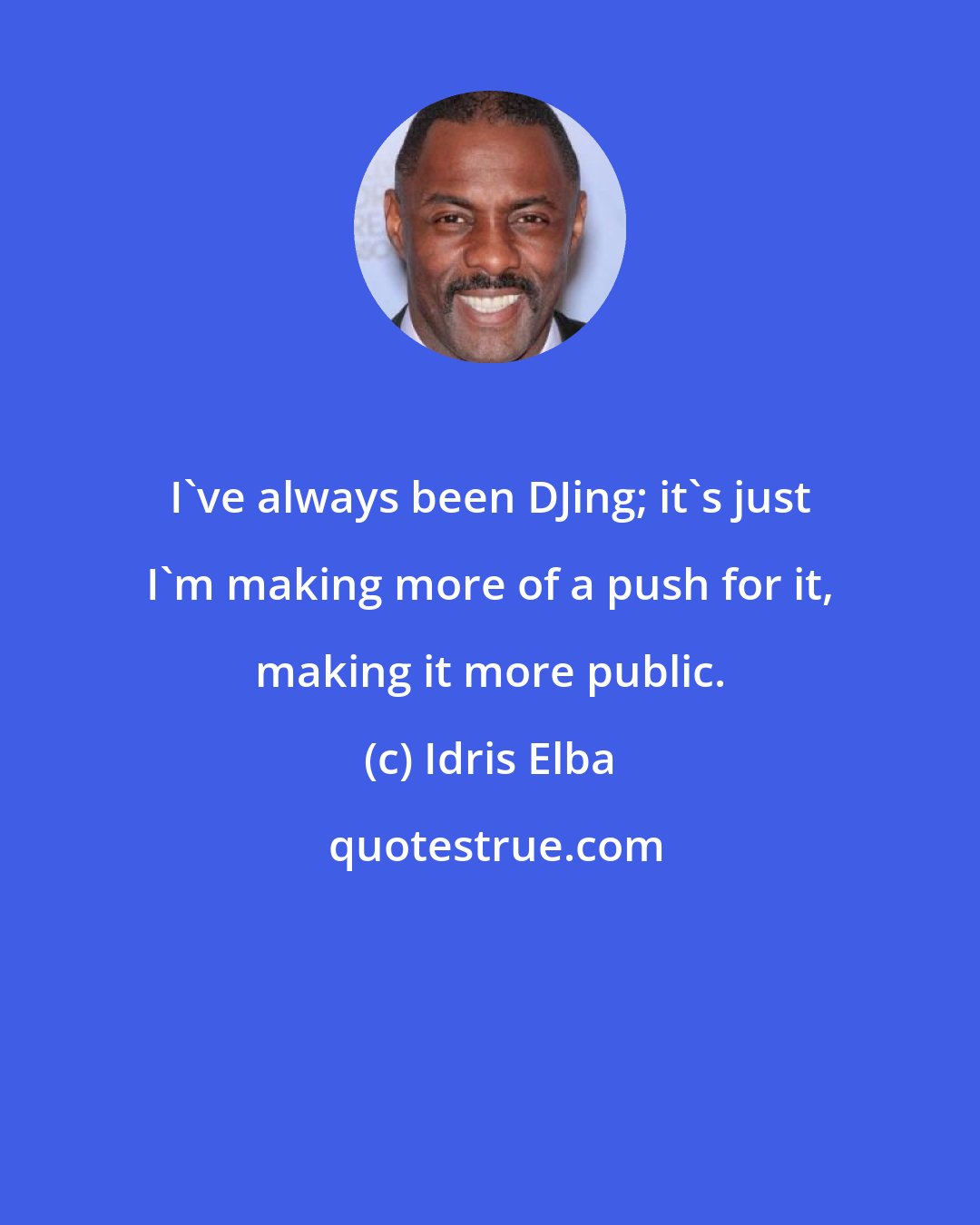 Idris Elba: I've always been DJing; it's just I'm making more of a push for it, making it more public.