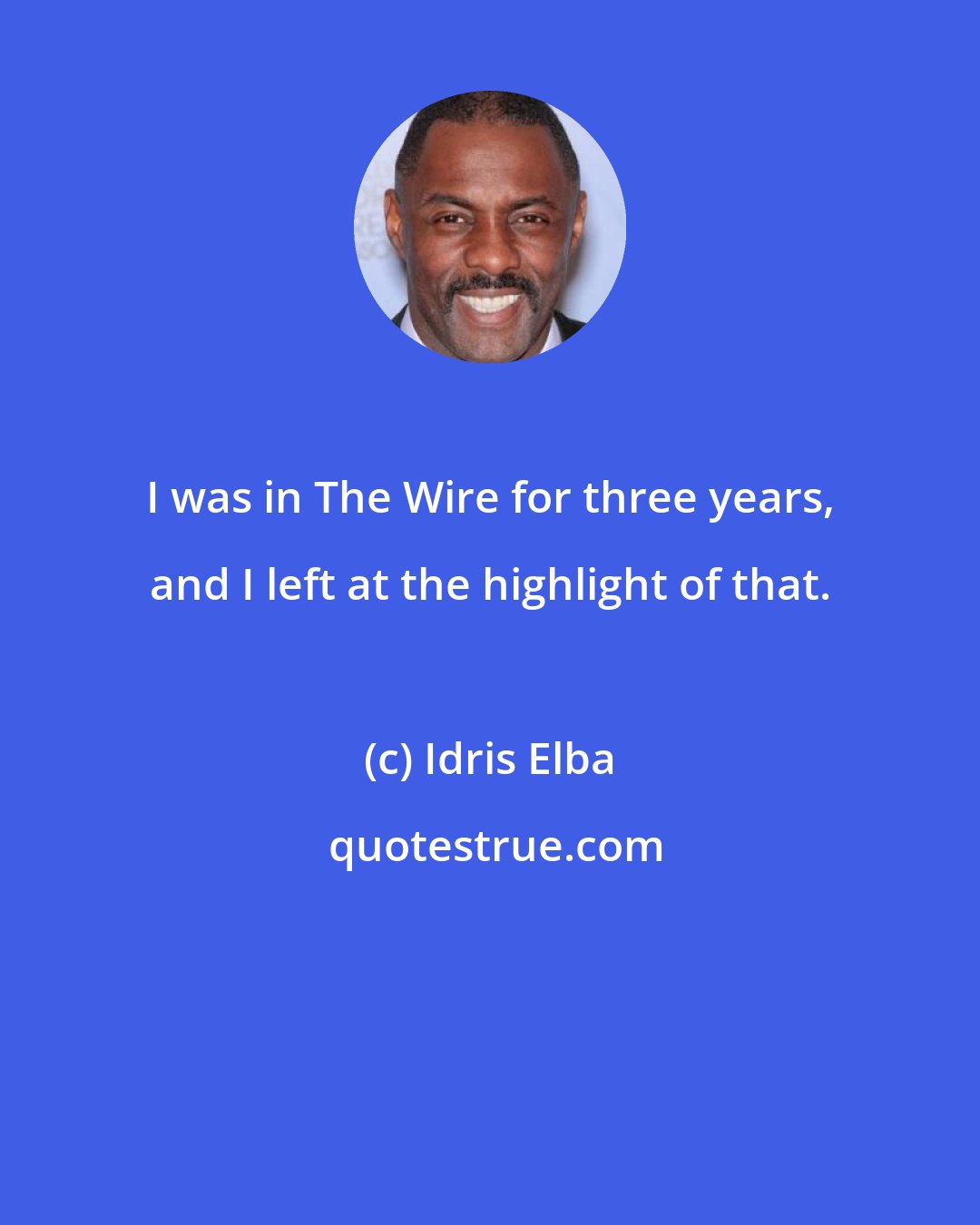 Idris Elba: I was in The Wire for three years, and I left at the highlight of that.