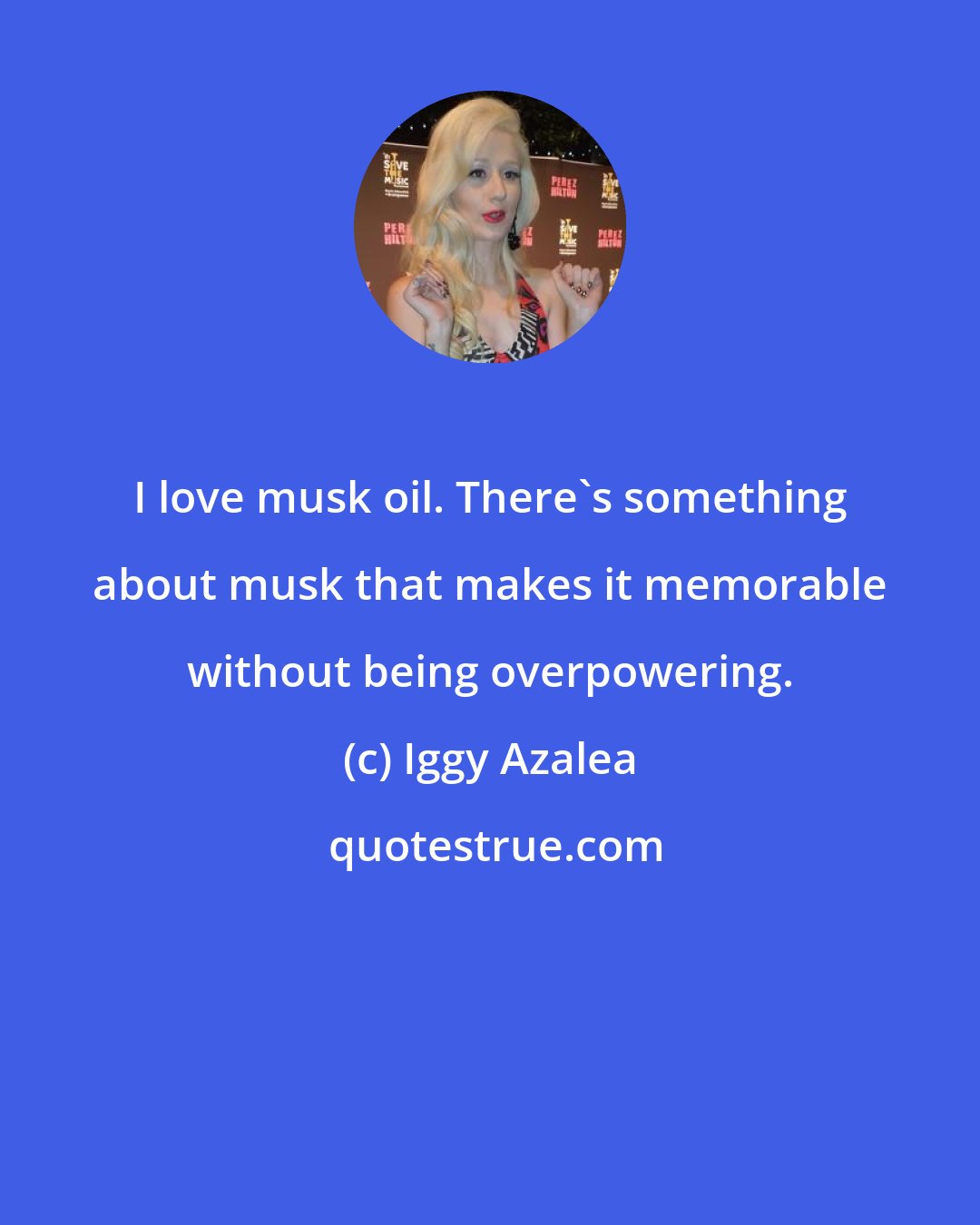 Iggy Azalea: I love musk oil. There's something about musk that makes it memorable without being overpowering.