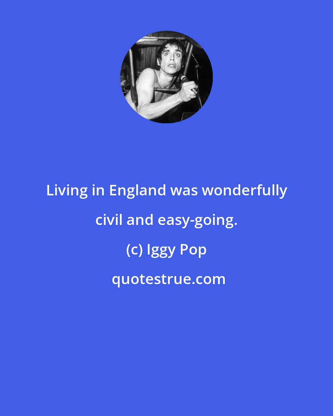 Iggy Pop: Living in England was wonderfully civil and easy-going.