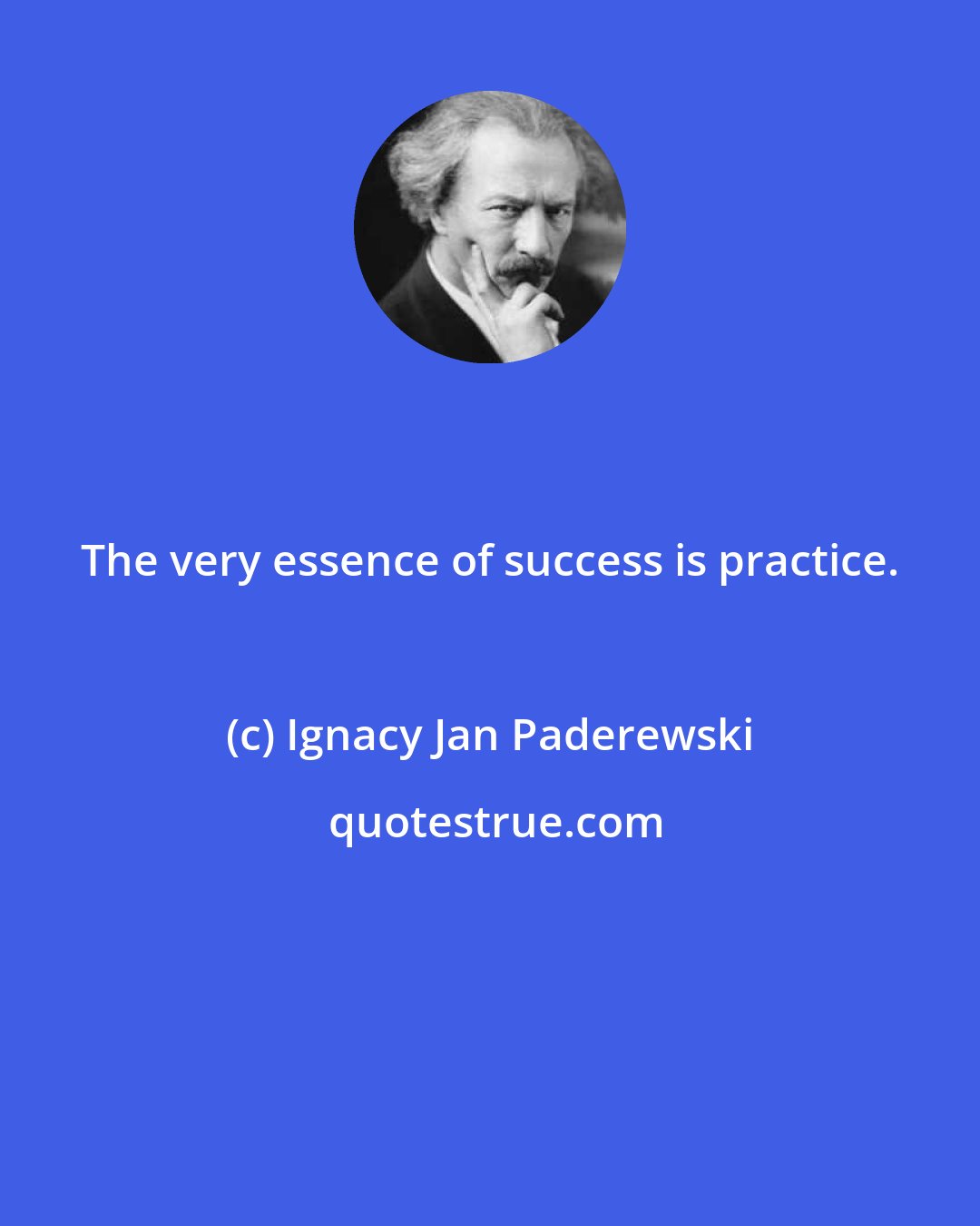 Ignacy Jan Paderewski: The very essence of success is practice.