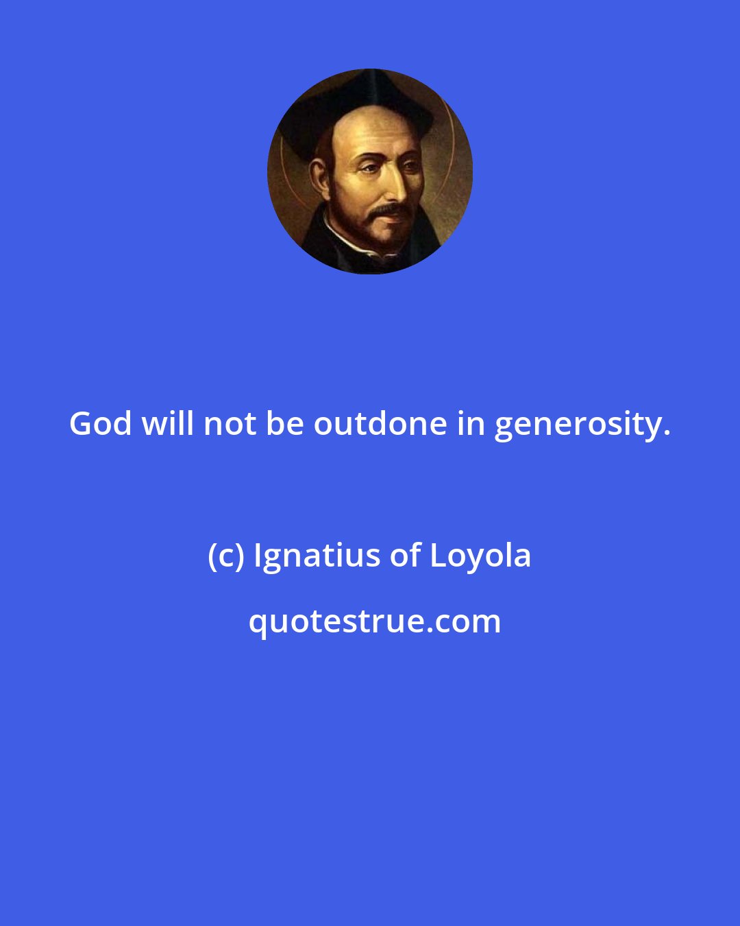 Ignatius of Loyola: God will not be outdone in generosity.