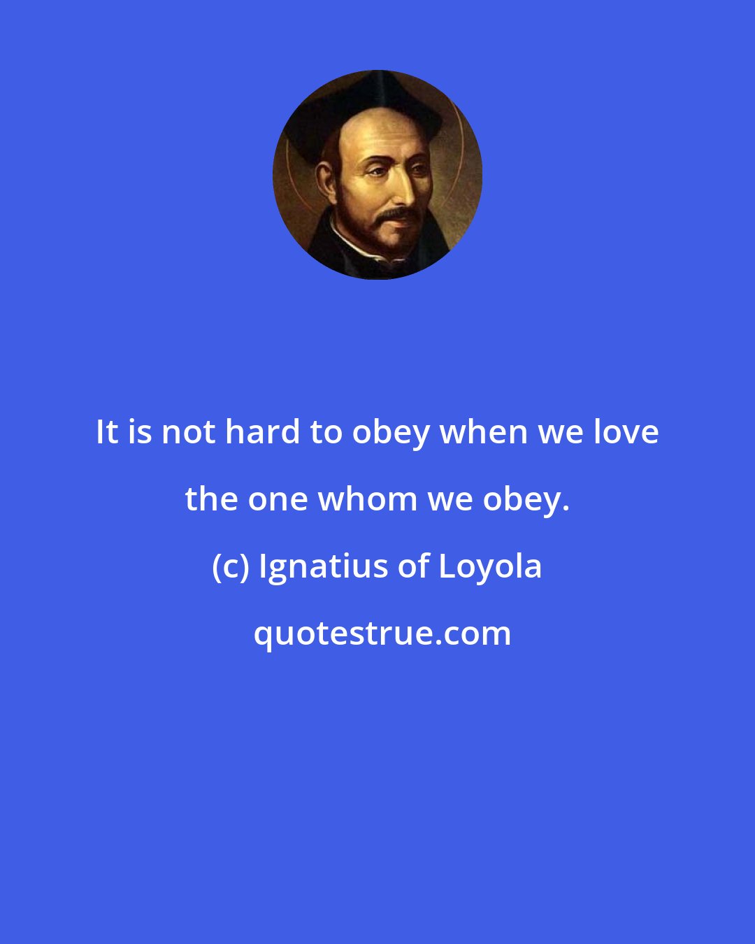 Ignatius of Loyola: It is not hard to obey when we love the one whom we obey.